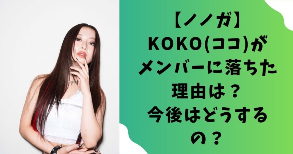 【ノノガ】KOKO(ココ)がメンバーに落ちた理由は？今後はどうするの？